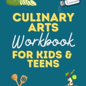 Culinary Arts Curriculum Workbook for Teens and Homeschool Culinary Arts: Culinary Arts for Kids and Teens (Tween Life Skills Books, Life Skills and Adulting for Teens and Tweens)